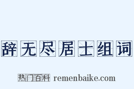 辞无尽居士组词是什么意思的图片